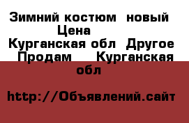 Зимний костюм (новый)  › Цена ­ 1 200 - Курганская обл. Другое » Продам   . Курганская обл.